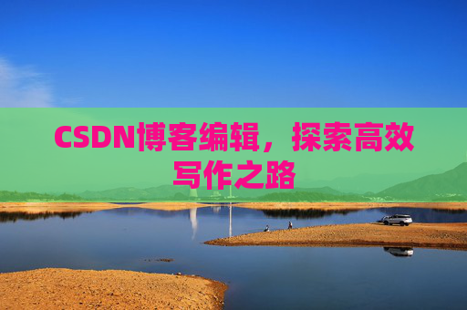 CSDN博客编辑,探索高效写作之路